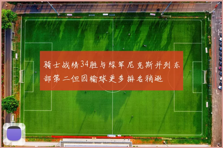骑士战绩34胜与绿军尼克斯并列东部第二但因输球更多排名稍逊