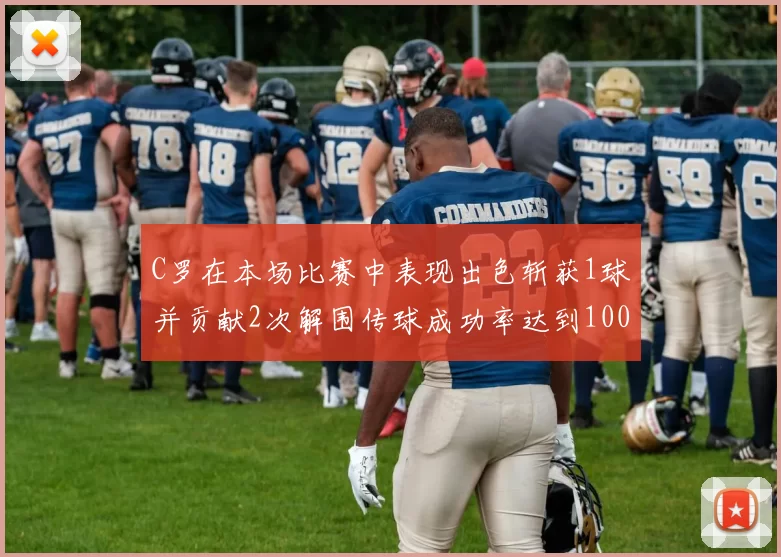 C罗在本场比赛中表现出色斩获1球并贡献2次解围传球成功率达到100