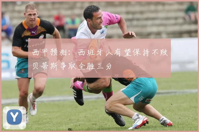 西甲预测：西班牙人有望保持不败贝蒂斯争取全胜三分