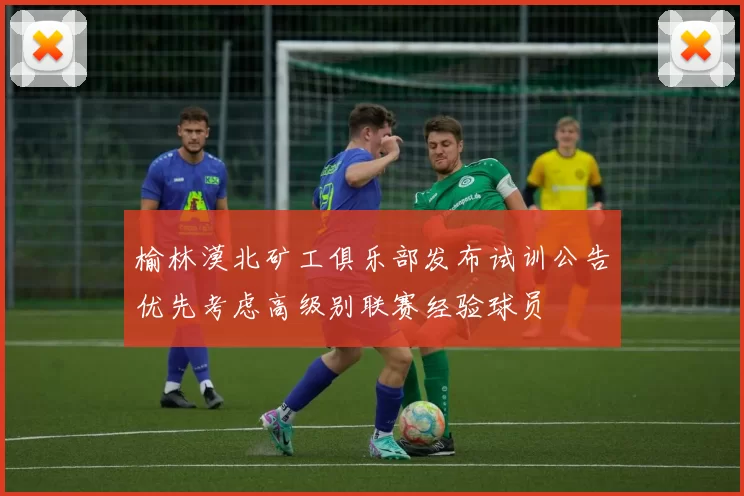 榆林漠北矿工俱乐部发布试训公告优先考虑高级别联赛经验球员