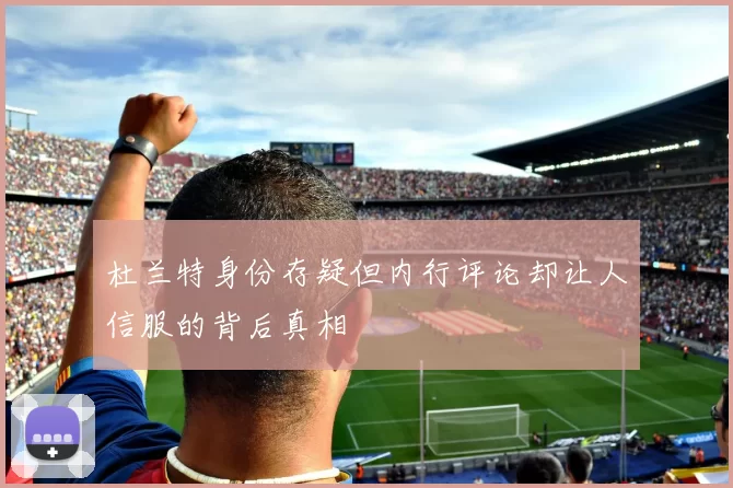 杜兰特身份存疑但内行评论却让人信服的背后真相