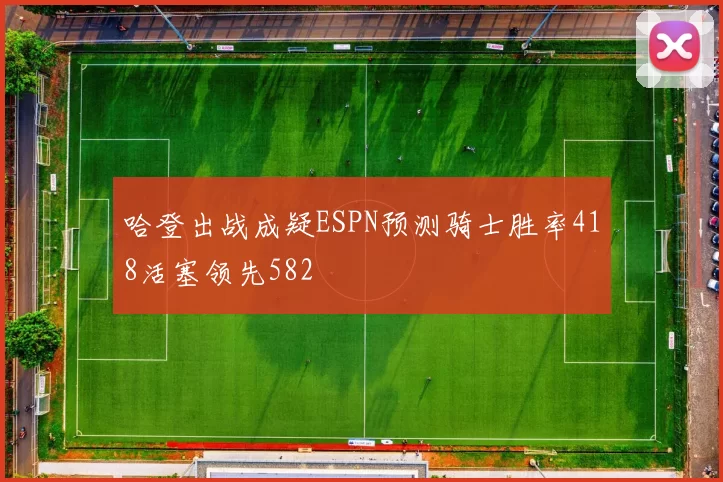 哈登出战成疑ESPN预测骑士胜率418活塞领先582