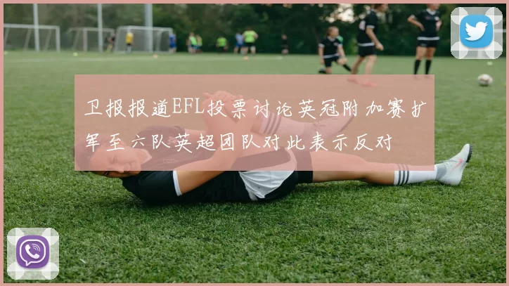 卫报报道EFL投票讨论英冠附加赛扩军至六队英超团队对此表示反对
