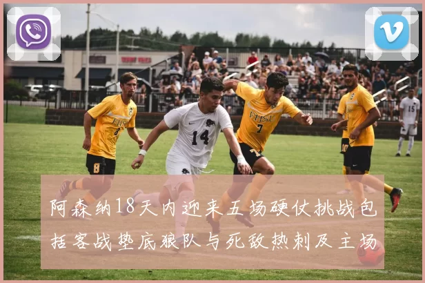阿森纳18天内迎来五场硬仗挑战包括客战垫底狼队与死敌热刺及主场对阵车子
