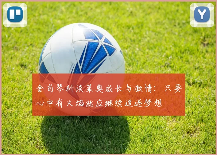 舍甫琴科谈莱奥成长与激情：只要心中有火焰就应继续追逐梦想