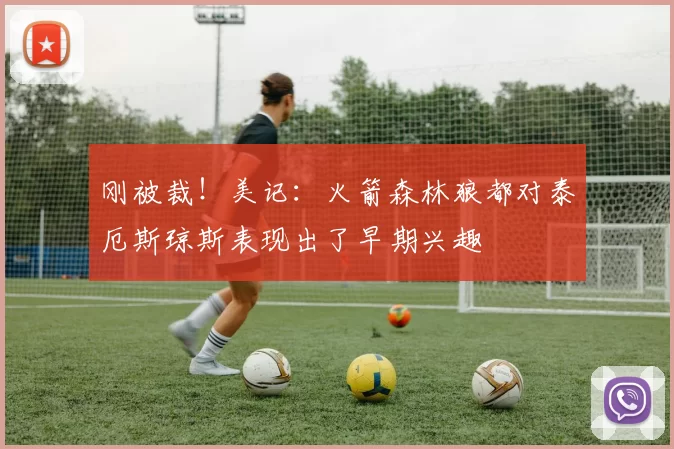 刚被裁！美记：火箭森林狼都对泰厄斯琼斯表现出了早期兴趣