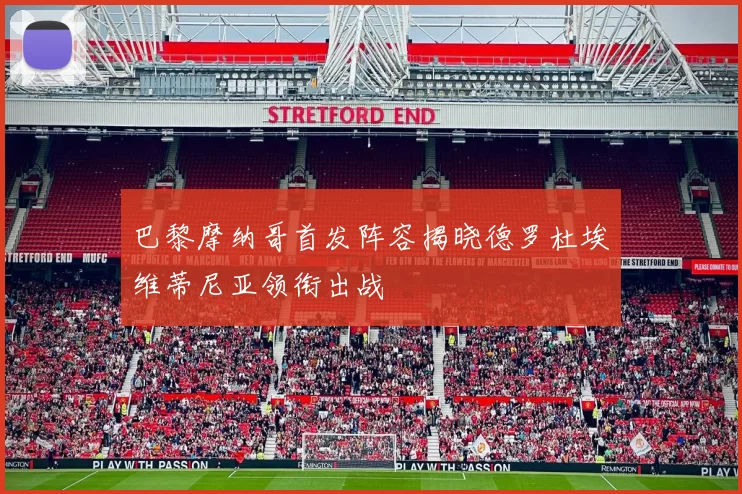 巴黎摩纳哥首发阵容揭晓德罗杜埃维蒂尼亚领衔出战