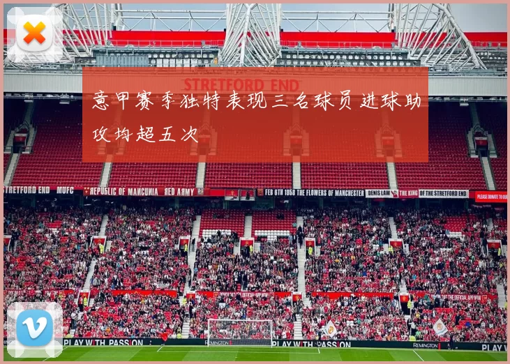 意甲赛季独特表现三名球员进球助攻均超五次
