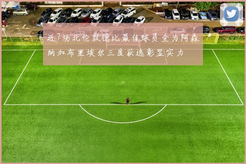 近7场北伦敦德比最佳球员全为阿森纳加布里埃尔三度获选彰显实力