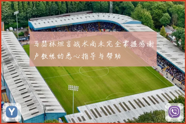 马瑟林坦言战术尚未完全掌握感谢卢教练的悉心指导与帮助