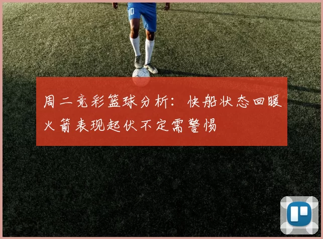 周二竞彩篮球分析：快船状态回暖火箭表现起伏不定需警惕